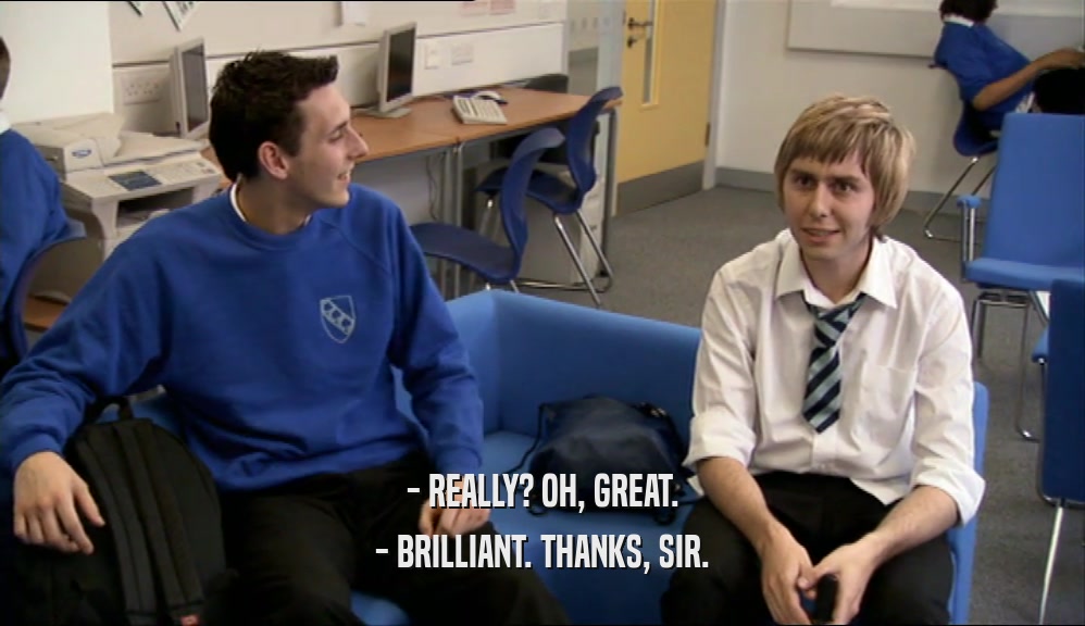 - REALLY? OH, GREAT. - BRILLIANT. THANKS, SIR. 