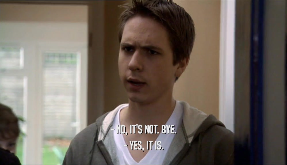 - NO, IT'S NOT. BYE. - YES, IT IS. 
