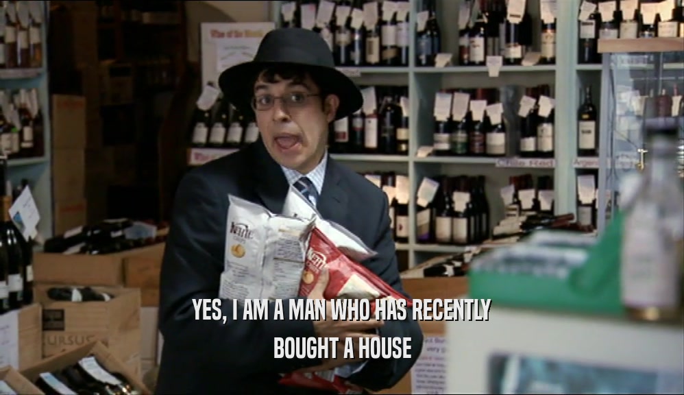 YES, I AM A MAN WHO HAS RECENTLY BOUGHT A HOUSE 