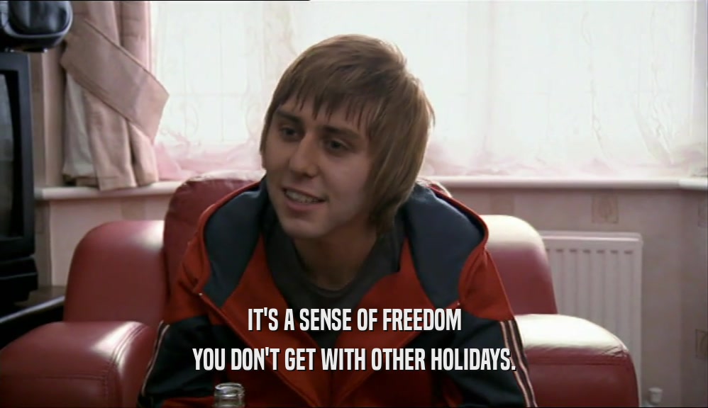 IT'S A SENSE OF FREEDOM YOU DON'T GET WITH OTHER HOLIDAYS. 