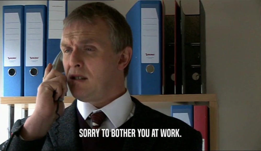 SORRY TO BOTHER YOU AT WORK.  