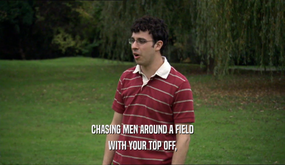 CHASING MEN AROUND A FIELD WITH YOUR TOP OFF, 