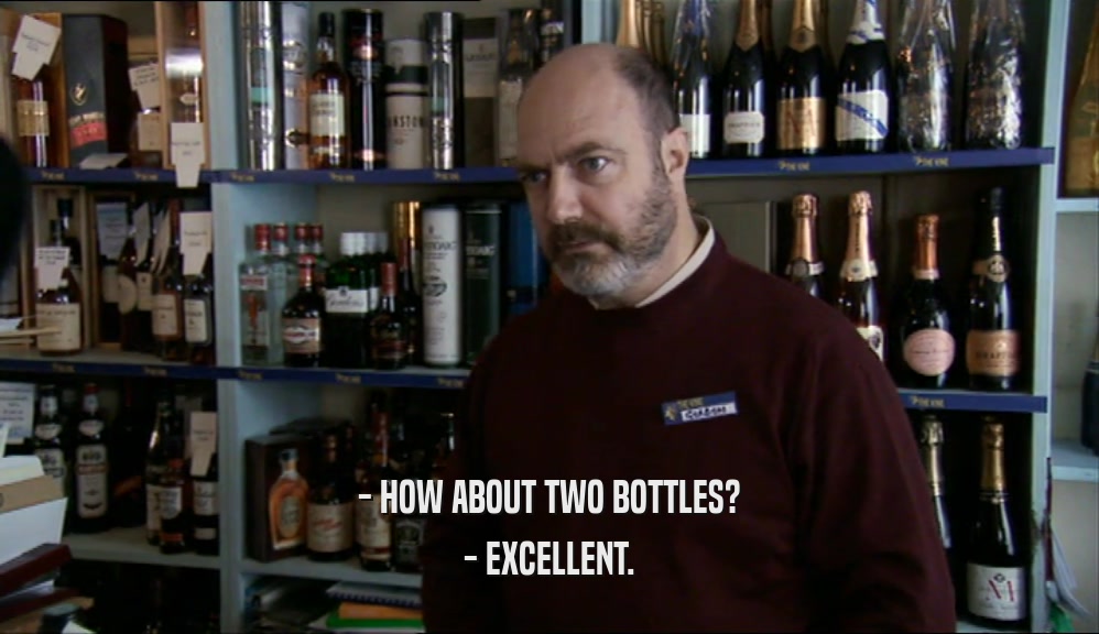 - HOW ABOUT TWO BOTTLES? - EXCELLENT. 