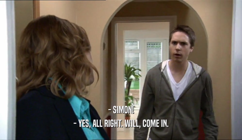 - SIMON! - YES, ALL RIGHT. WILL, COME IN. 