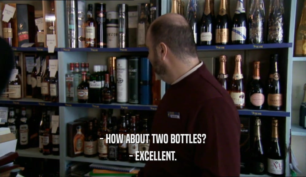 - HOW ABOUT TWO BOTTLES? - EXCELLENT. 