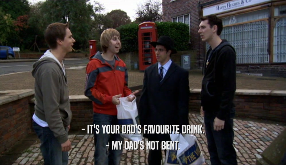 - IT'S YOUR DAD'S FAVOURITE DRINK. - MY DAD'S NOT BENT. 