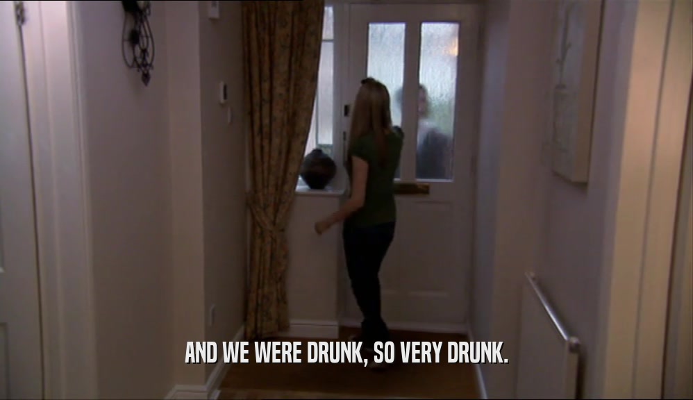 AND WE WERE DRUNK, SO VERY DRUNK.  