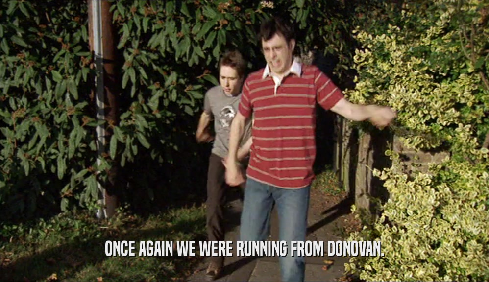 ONCE AGAIN WE WERE RUNNING FROM DONOVAN.
  
