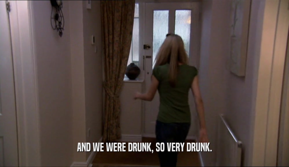 AND WE WERE DRUNK, SO VERY DRUNK.  