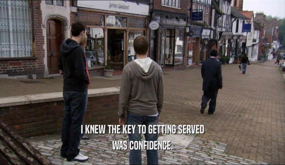 I KNEW THE KEY TO GETTING SERVED WAS CONFIDENCE. 