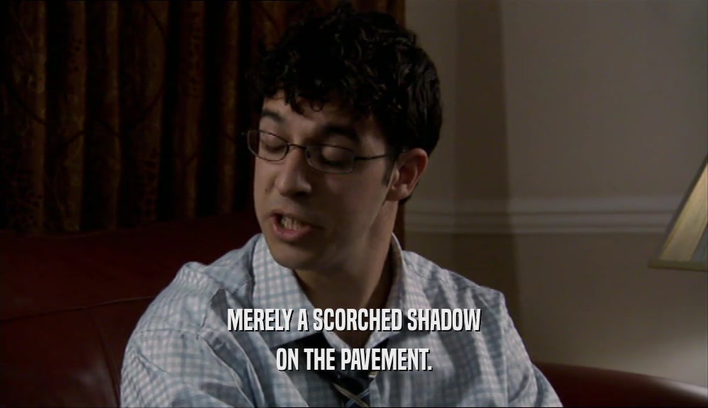 MERELY A SCORCHED SHADOW ON THE PAVEMENT. 