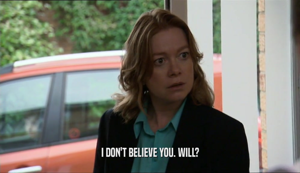 I DON'T BELIEVE YOU. WILL?  