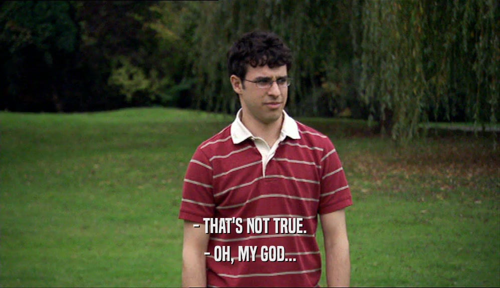 - THAT'S NOT TRUE. - OH, MY GOD... 