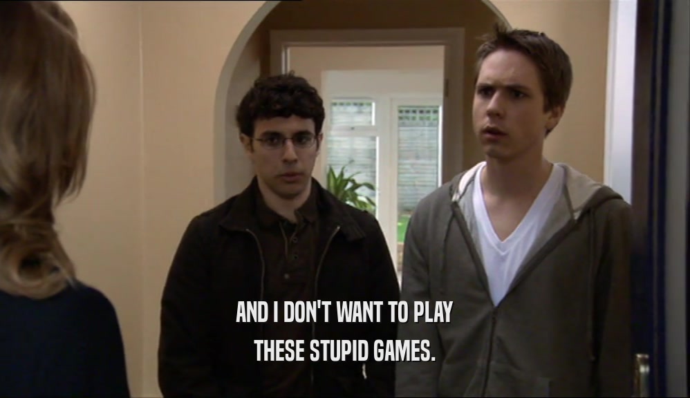 AND I DON'T WANT TO PLAY THESE STUPID GAMES. 