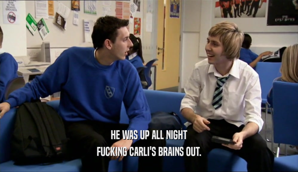 HE WAS UP ALL NIGHT FUCKING CARLI'S BRAINS OUT. 