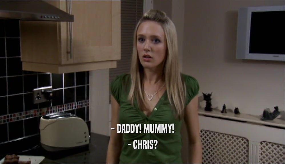 - DADDY! MUMMY! - CHRIS? 