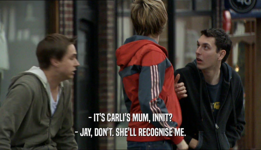 - IT'S CARLI'S MUM, INNIT? - JAY, DON'T. SHE'LL RECOGNISE ME. 