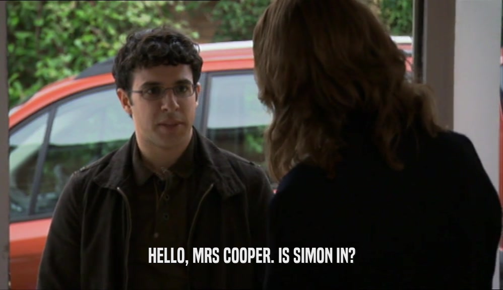 HELLO, MRS COOPER. IS SIMON IN?  