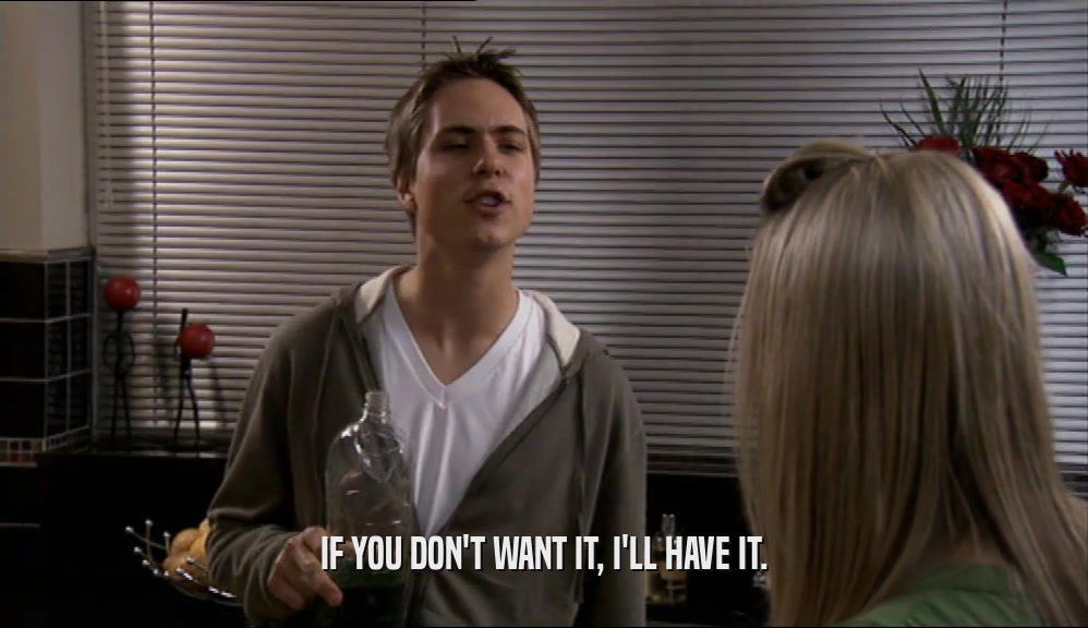 IF YOU DON'T WANT IT, I'LL HAVE IT.  
