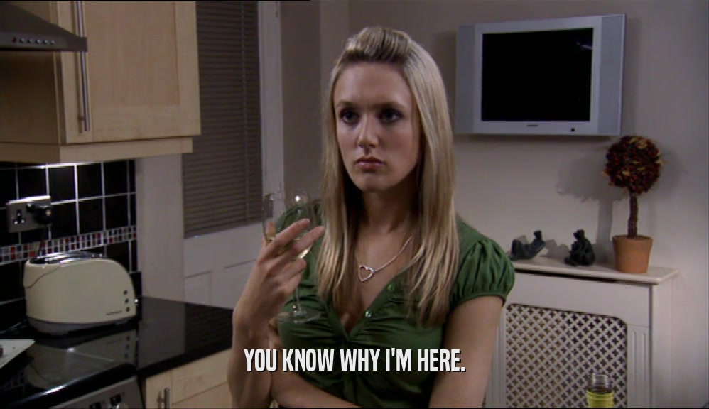 YOU KNOW WHY I'M HERE.  