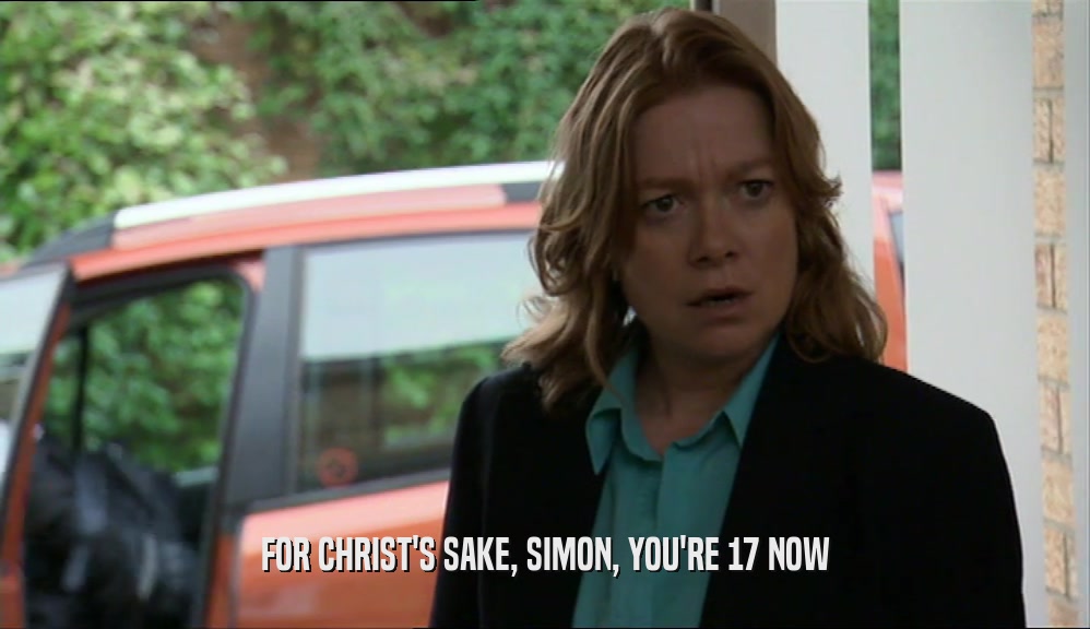 FOR CHRIST'S SAKE, SIMON, YOU'RE 17 NOW  