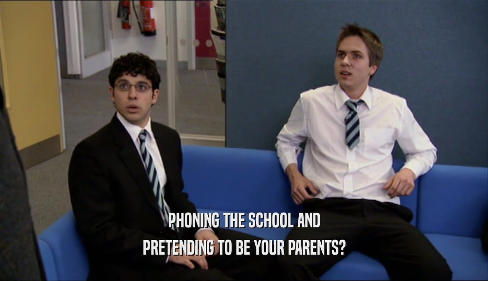 PHONING THE SCHOOL AND
 PRETENDING TO BE YOUR PARENTS?
 
