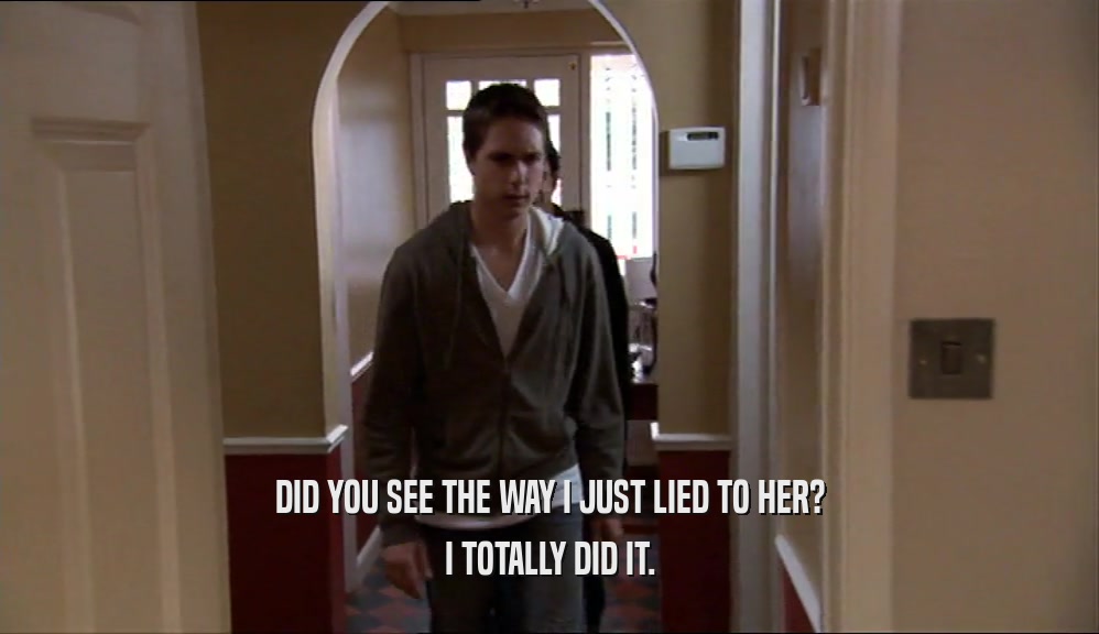 DID YOU SEE THE WAY I JUST LIED TO HER? I TOTALLY DID IT. 