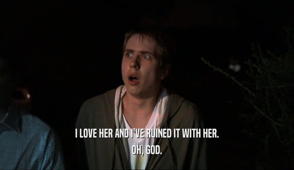 I LOVE HER AND I'VE RUINED IT WITH HER. OH, GOD. 