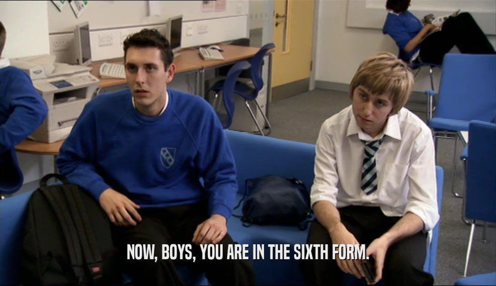NOW, BOYS, YOU ARE IN THE SIXTH FORM.
  
