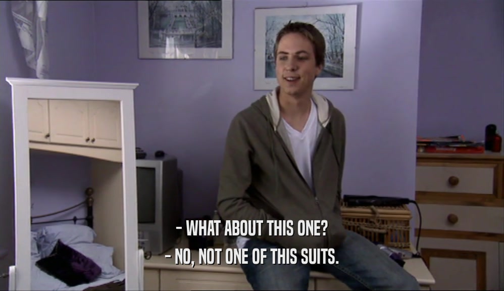 - WHAT ABOUT THIS ONE? - NO, NOT ONE OF THIS SUITS. 