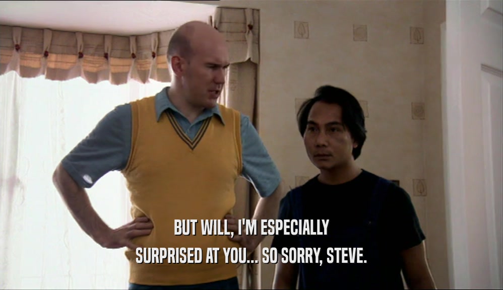 BUT WILL, I'M ESPECIALLY
 SURPRISED AT YOU... SO SORRY, STEVE.
 
