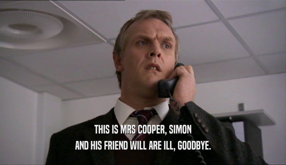 THIS IS MRS COOPER, SIMON AND HIS FRIEND WILL ARE ILL, GOODBYE. 