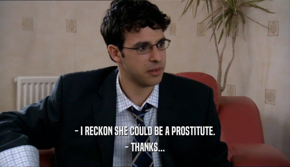 - I RECKON SHE COULD BE A PROSTITUTE. - THANKS... 