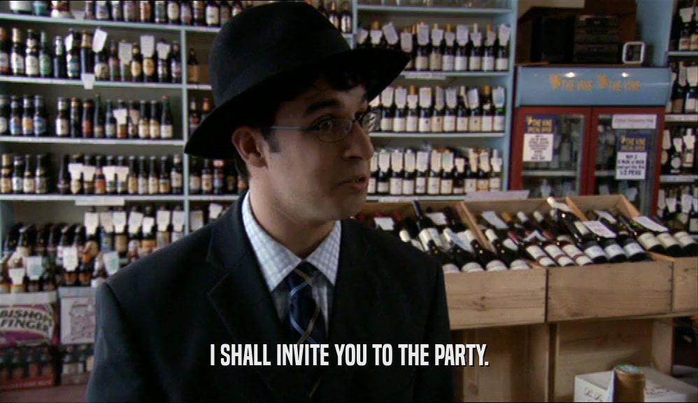 I SHALL INVITE YOU TO THE PARTY.  