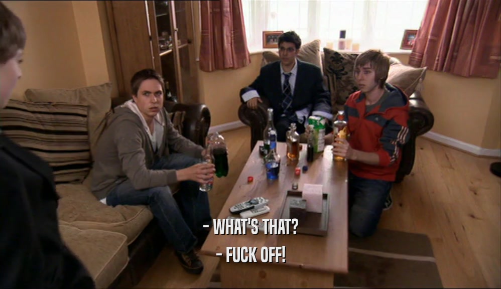 - WHAT'S THAT? - FUCK OFF! 