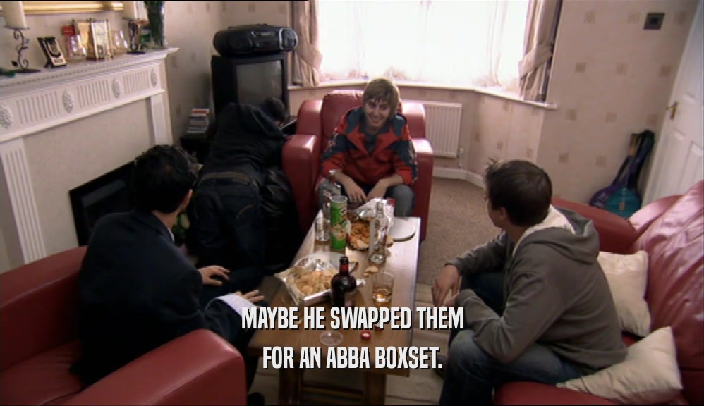 MAYBE HE SWAPPED THEM FOR AN ABBA BOXSET. 