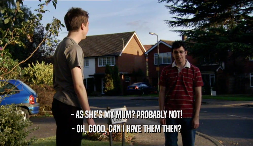 - AS SHE'S MY MUM? PROBABLY NOT! - OH, GOOD, CAN I HAVE THEM THEN? 