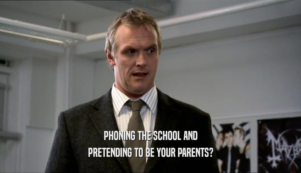 PHONING THE SCHOOL AND PRETENDING TO BE YOUR PARENTS? 
