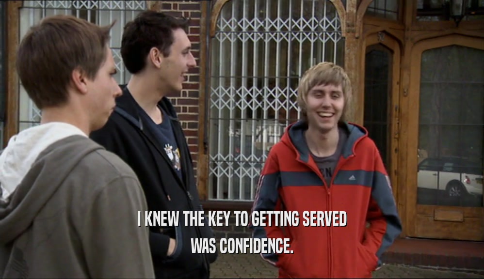 I KNEW THE KEY TO GETTING SERVED WAS CONFIDENCE. 