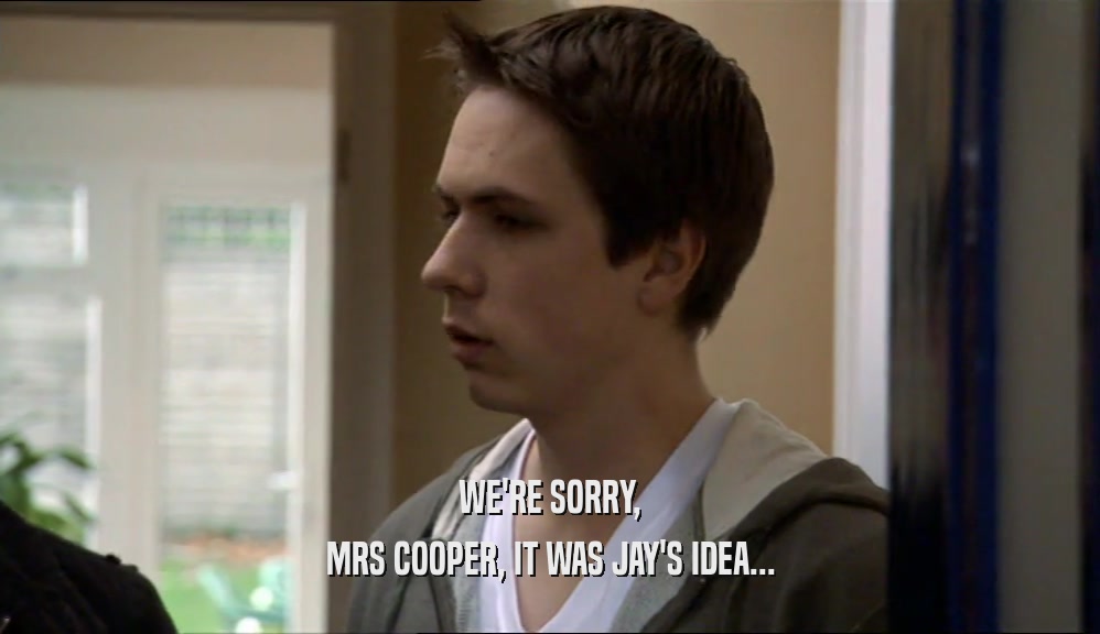 WE'RE SORRY, MRS COOPER, IT WAS JAY'S IDEA... 