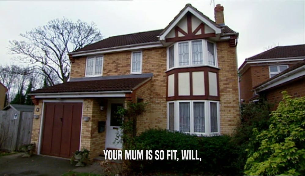 YOUR MUM IS SO FIT, WILL,  