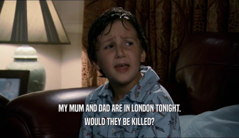 MY MUM AND DAD ARE IN LONDON TONIGHT. WOULD THEY BE KILLED? 