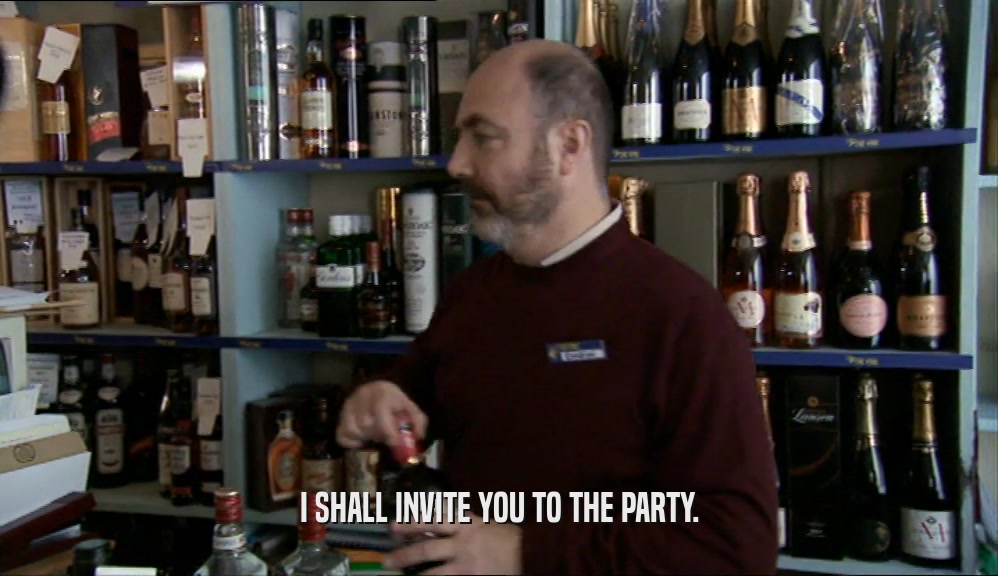 I SHALL INVITE YOU TO THE PARTY.  