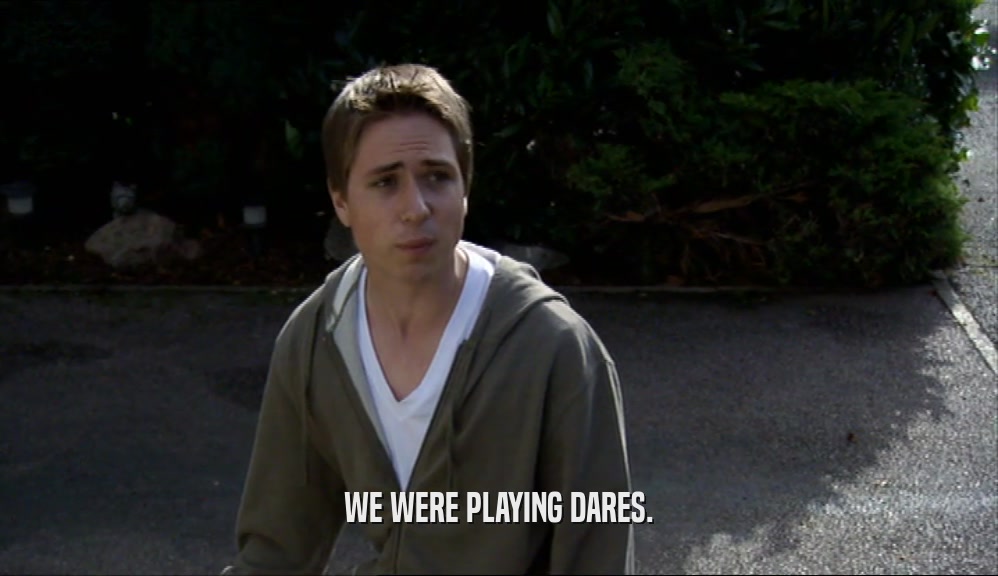 WE WERE PLAYING DARES.  