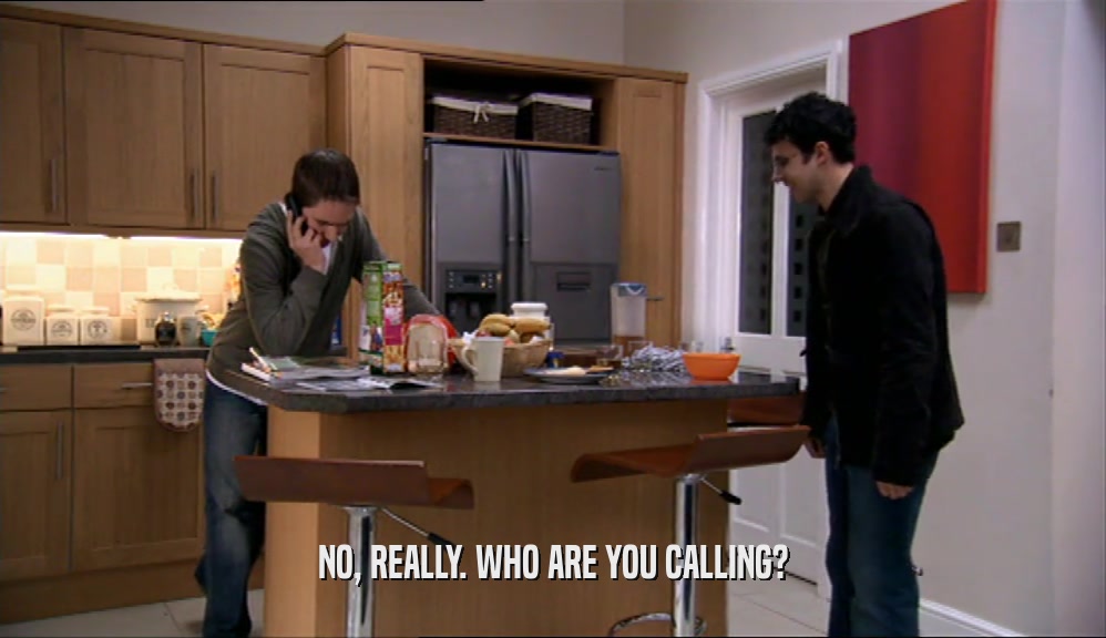 NO, REALLY. WHO ARE YOU CALLING?
  