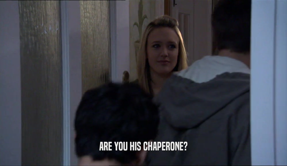 ARE YOU HIS CHAPERONE?  
