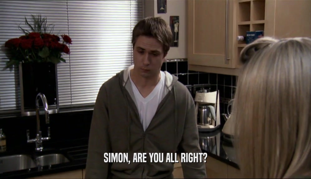 SIMON, ARE YOU ALL RIGHT?  