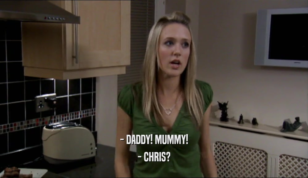 - DADDY! MUMMY! - CHRIS? 