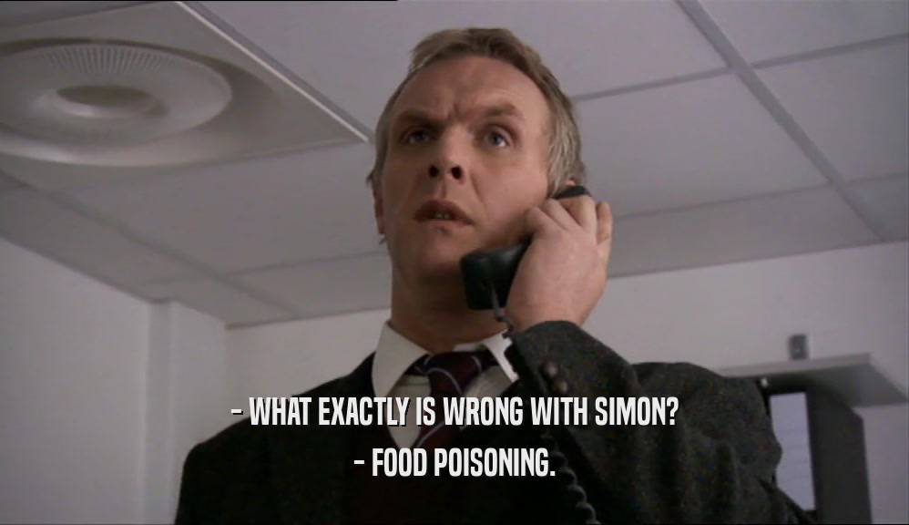 - WHAT EXACTLY IS WRONG WITH SIMON?
 - FOOD POISONING.
 