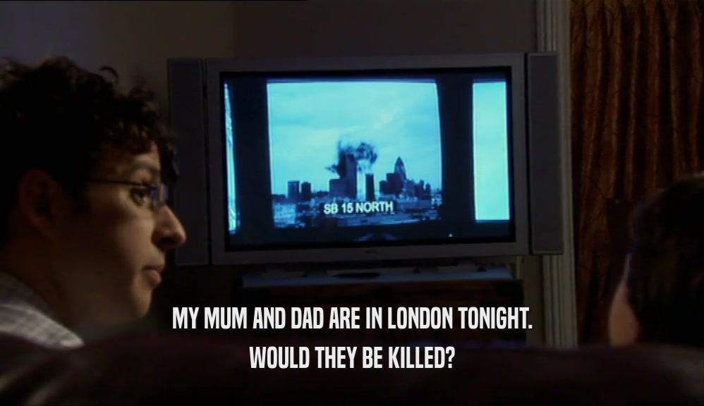 MY MUM AND DAD ARE IN LONDON TONIGHT. WOULD THEY BE KILLED? 